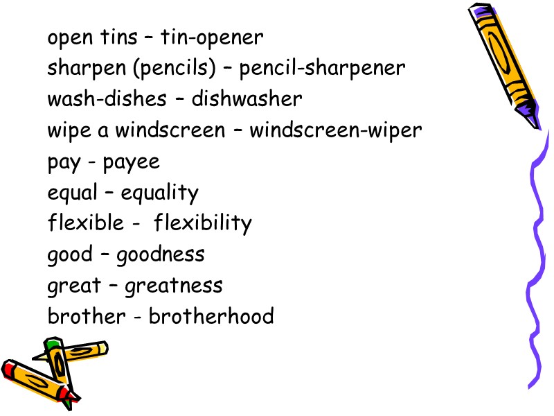 open tins – tin-opener sharpen (pencils) – pencil-sharpener wash-dishes – dishwasher wipe a windscreen